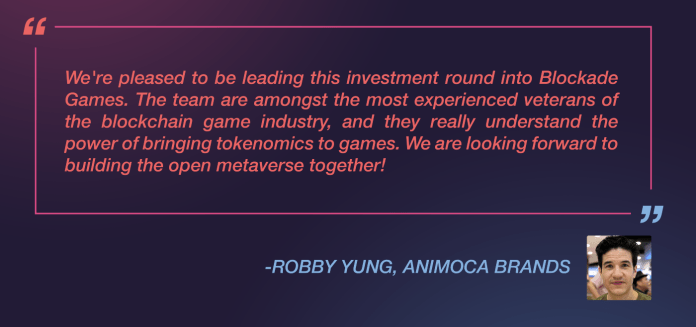 Robby Yung from Animoca Brands said: “We’re pleased to be leading this investment round into Blockade Games. The team are amongst the most experienced veterans of the blockchain game industry, and they really understand the power of bringing tokenomics to games. We are looking forward to building the open metaverse together!”