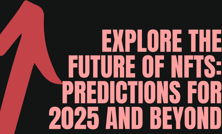 Explore the Future of NFTs: Predictions for 2025 and Beyond